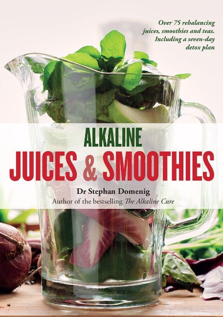 Alkaline Juices and Smoothies: Over 75 rebalancing juices and a 7-day cleanse to boost your energy and restore your glow