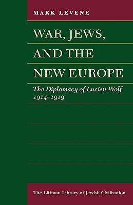 War, Jews, and the New Europe The Diplomacy of Lucien Wolf, 1914-1919
