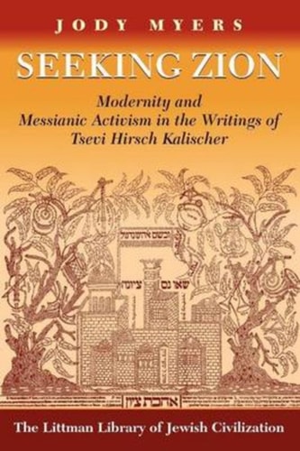 Seeking Zion Modernity and Messianic Activism in the Writings of Tsevi Hirsch Kalischer