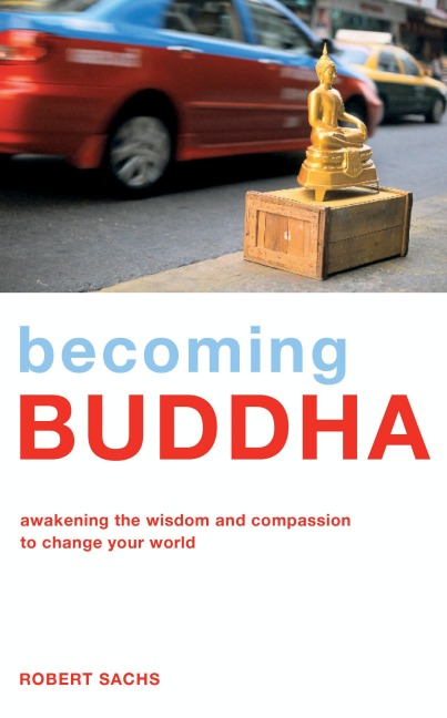 Becoming Buddha: Awakening the Wisdom and Compassion to Change Your World