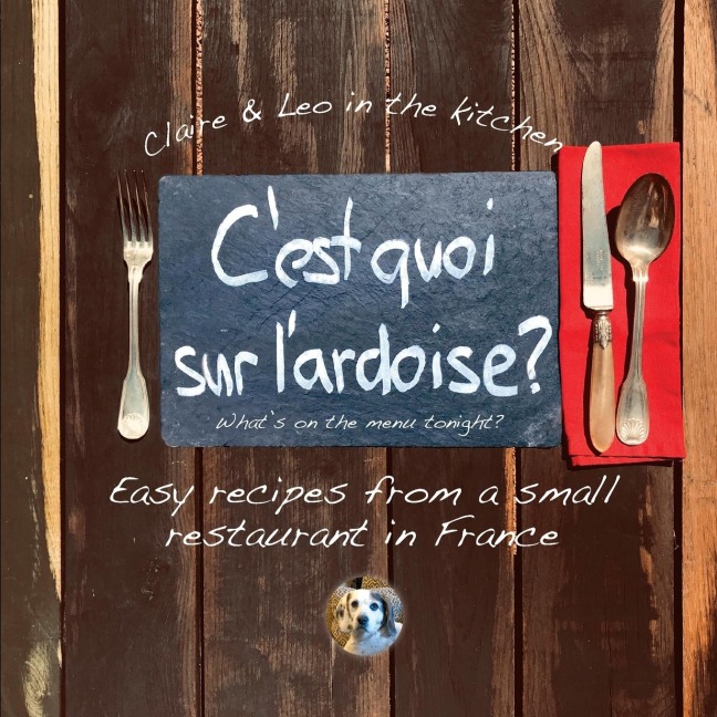 Cest quoi sur lardoise - whats on the menu tonight?: Easy recipes from a small restaurant in France