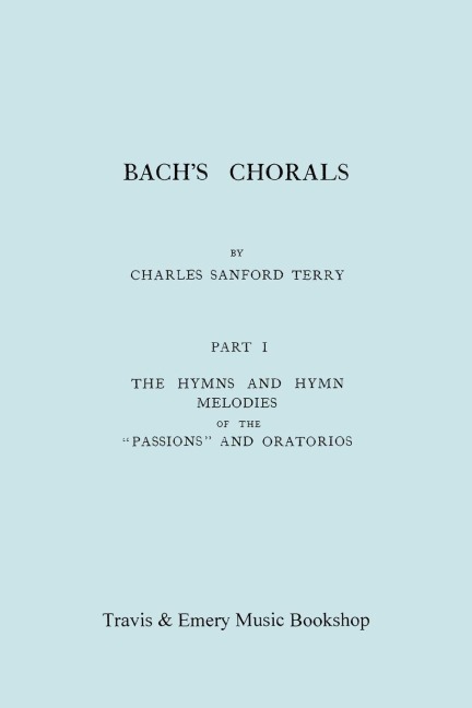 Bachs Chorals. Part 1 - The Hymns and Hymn Melodies of the Passions and Oratorios. [Facsimile of 1915 Edition].