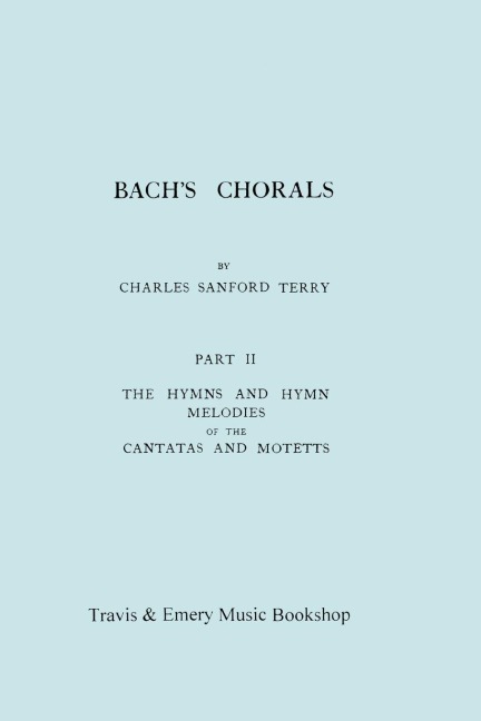 Bachs Chorals. Part 2 - The Hymns and Hymn Melodies of the Cantatas and Motetts. [Facsimile of 1917 Edition, Part II].