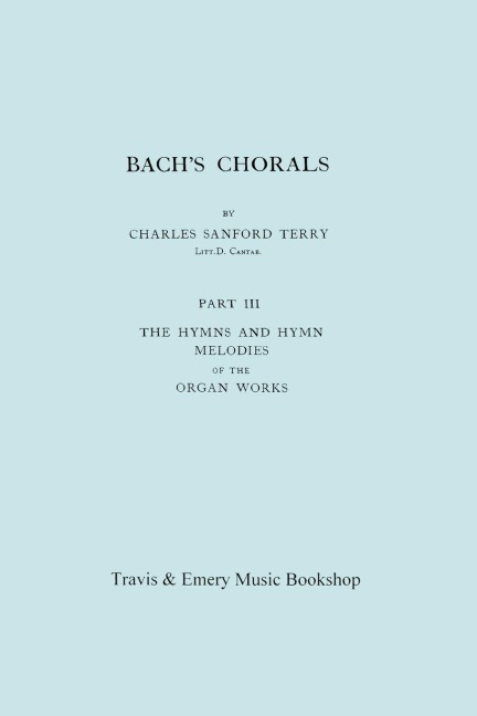 Bachs Chorals. Part 3 - The Hymns and Hymn Melodies of the Organ Works. [Facsimile of 1921 Edition, Part III].