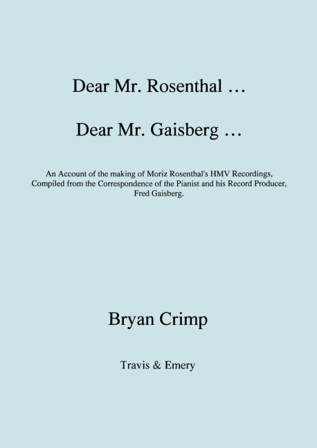Dear Mr. Rosenthal ... Dear Mr. Gaisberg ... An Account of the making of Moriz Rosenthals HMV Recordings, Compiled from the Correspondence of the Pianist and his Record Producer, Fred Gaisberg.