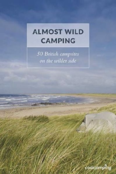 Almost Wild Camping: 50 British campsites on the wilder side