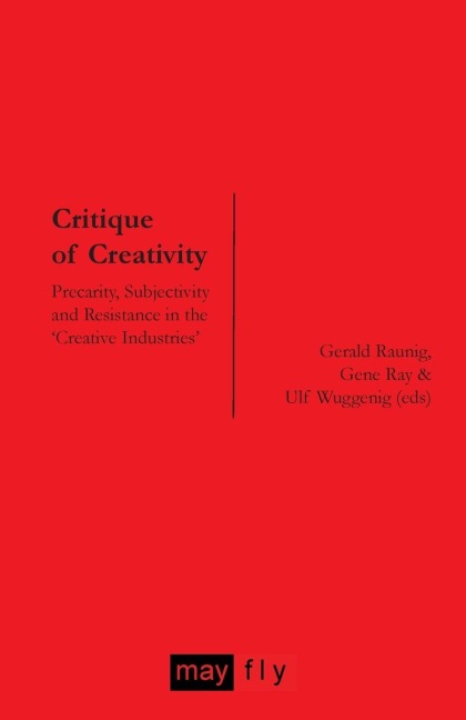 Critique of Creativity: Precarity, Subjectivity and Resistance in the Creative Industries