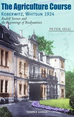 The Agriculture Course, Koberwitz, Whitsun 1924: Rudolf Steiner and the Beginnings of Biodynamics