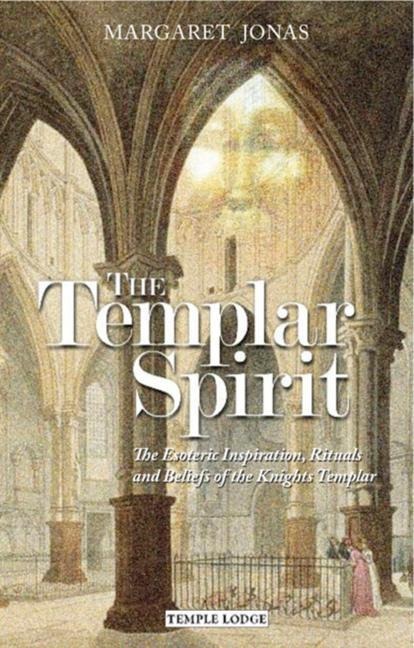 The Templar Spirit: The Esoteric Inspiration, Rituals, and Beliefs of the Knights Templar