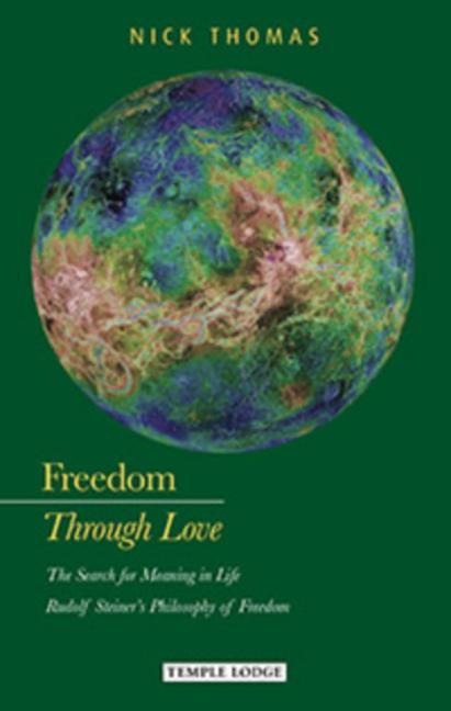 Freedom Through Love: The Search for Meaning in Life: Rudolf Steiners Philosophy of Freedom