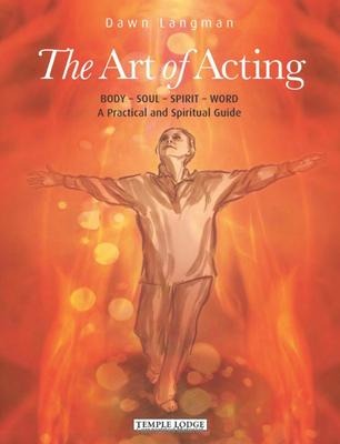 The Art of Acting: Body  -  Soul  -  Spirit  -  Word:  A Practical and Spiritual Guide
