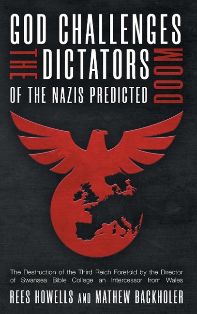 God Challenges the Dictators, Doom of the Nazis Predicted: The Destruction of the Third Reich Foretold by the Director of Swansea Bible College, An Intercessor from Wales