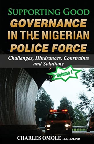 Supporting Good Governance in the Nigerian Police Force - Volume 1 Challenges, Hindrances, Constraints and Solutions