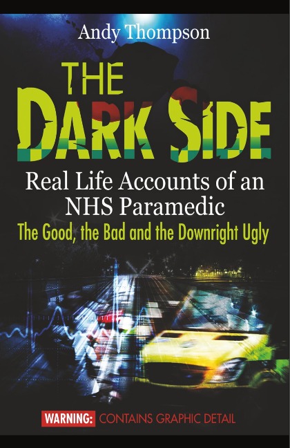 The Dark Side: Real Life Accounts of an NHS Paramedic the Good, the Bad and the Downright Ugly