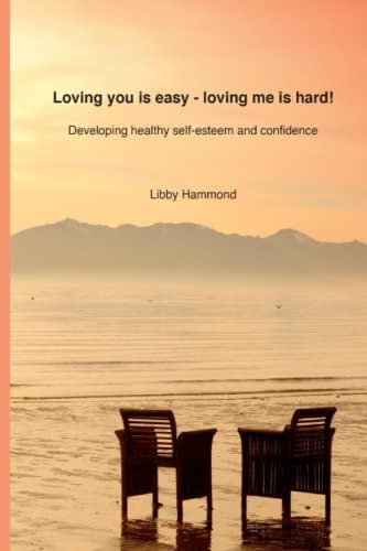 Loving You Is Easy - Loving Me Is Hard! Developing Healthy Self-Esteem and Confidence