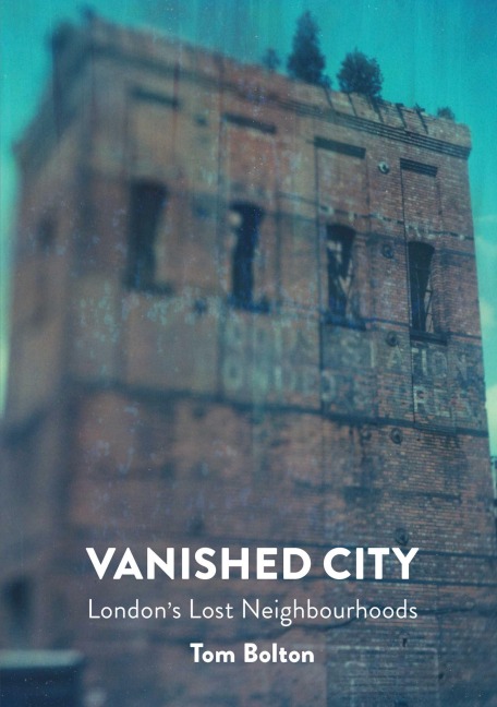 The Vanished City: Londons Lost Neighbourhoods
