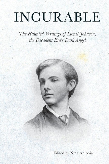 Incurable: The Haunted Writings of Lionel Johnson, the Decadent Eras Dark Angel