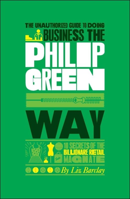The Unauthorized Guide to Doing Business the Philip Green Way: 10 Secrets of the Billionaire Retail Magnate