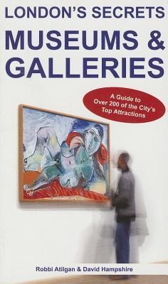 Londons Secrets: Museums & Galleries: A Guide to Over 200 of the Citys Top Attractions
