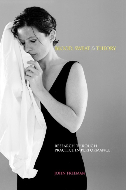 Blood, Sweat & Theory: Research Through Practice in Performance