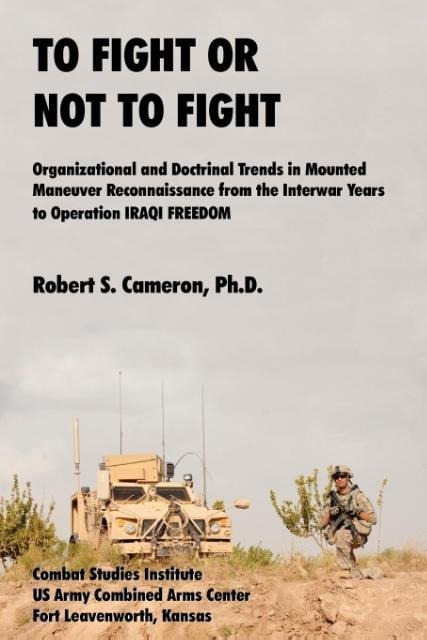 To Fight or Not to Fight?: Organizational and Doctrinal Trends in Mounted Maneuver Reconnaissance from the Interwar Years to Operation IRAQI FREEDOM