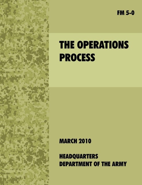 The Operations Process: The official U.S. Army Field Manual FM 5-0