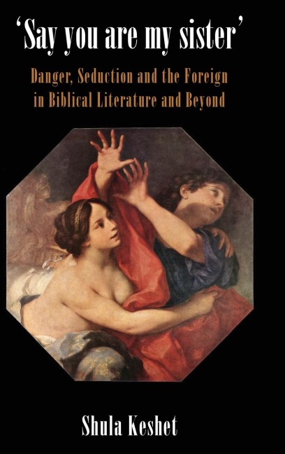 Say You Are My Sister: Danger, Seduction and the Foreign in Biblical Literature and Beyond