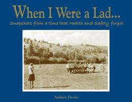 When I Were A Lad...: Snapshots from a Time That Health & Safety Forgot