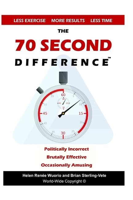 The 70 Second Difference The Politically Incorrect, Brutally Effective, and Occasionally Amusing Guide to Exercise, Diet, and Getting Into Shape FAST