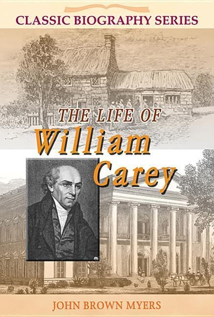 The Life of William Carey: The Shoemaker Who Became The Father and Founder of Modern Missions