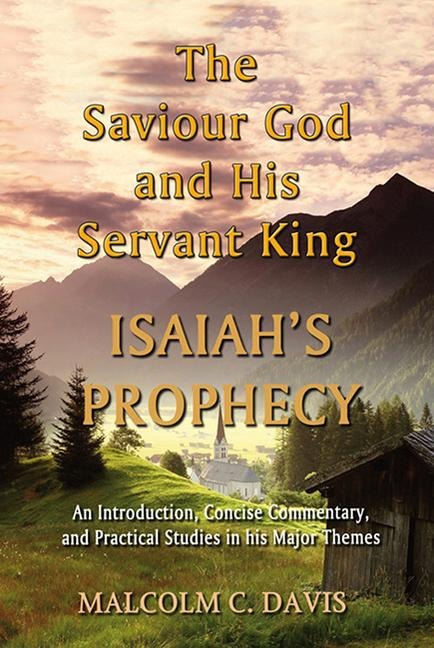The Saviour God and His Servant King: Isaiahs Prophecy: An Introduction, Concise Commentary, and Practical Studies in His Major Themes