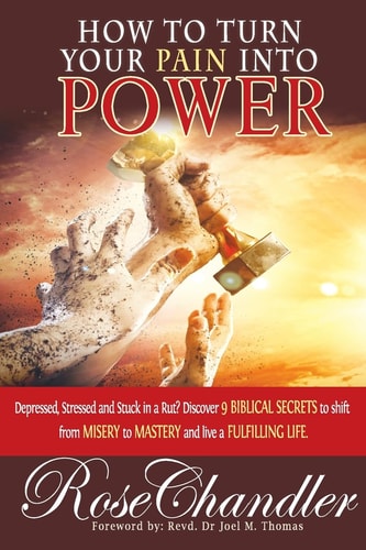 How to Turn Your Pain Into Power Depressed, Stressed and Stuck in a Rut? Discover 9 Biblical Secrets to Shift from Misery to Mastery and Live a Fulfilling Life
