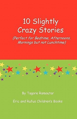 10 Slightly Crazy Stories (Perfect for Bedtime, Afternoons, Mornings But Not Lunchtime)