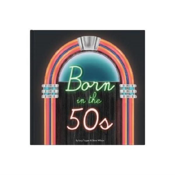 Born In The 50s: A celebration of being born in the 1950s and growing up in the 1960s