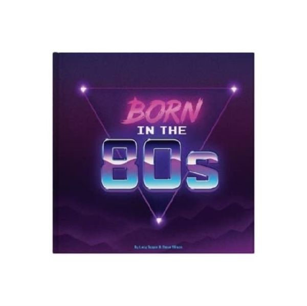 Born In The 80s: A celebration of being born in the 1980s and growing up in the 1990s