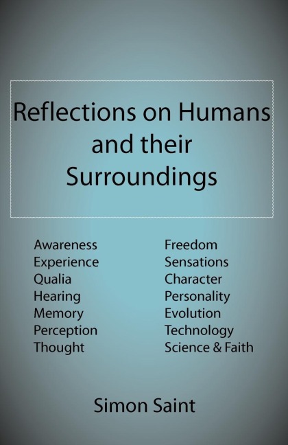Reflections on Humans and their Surroundings: Awareness, Experience, Qualia, Hearing, Memory, Perception, Thought, Freedom, Sensations, Character, Personality, Evolution, Technology, Science & Faith