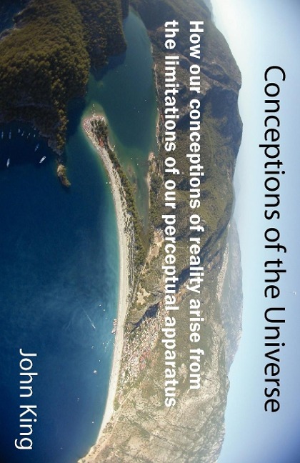 Conceptions of the Universe: How our conceptions of reality arise from the limitations of our perceptual apparatus
