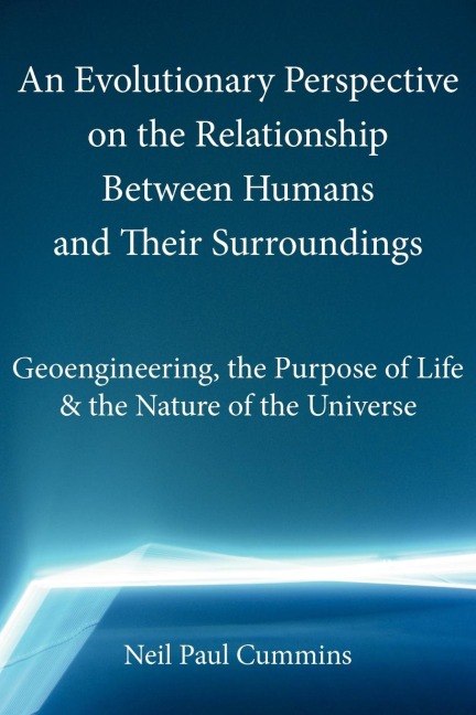 An  Evolutionary Perspective on the Relationship Between Humans and Their Surroundings: Geoengineering, the Purpose of Life & the Nature of the Univer