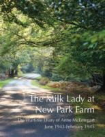 The Milk Lady at New Park Farm: The Wartime Diary of Anne McEntegart June 1943 - February 1945