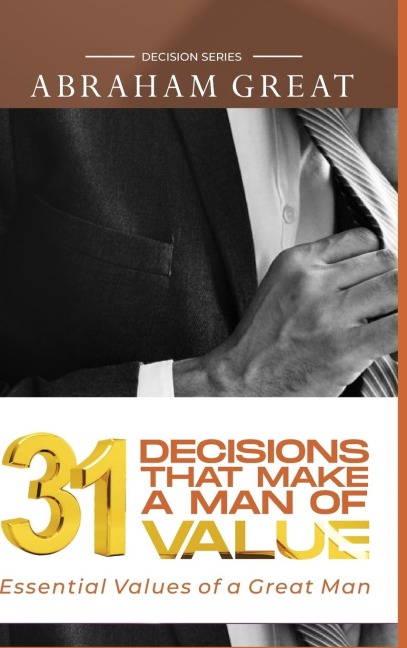 31 Decision That Makes A Man Of Value: Essential Values of a Great Man