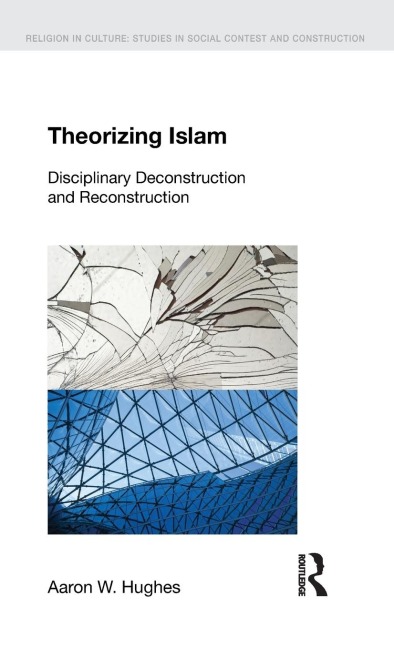 Theorizing Islam: Disciplinary Deconstruction and Reconstruction
