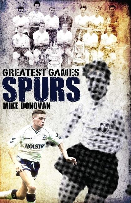 Spurs Greatest Games: Tottenham Hotspurs Fifty Finest Matches