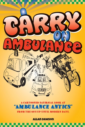 Carry on Ambulance A Cartooned Satirical Look at the Ambulance Service from the 1960's to the Present Day