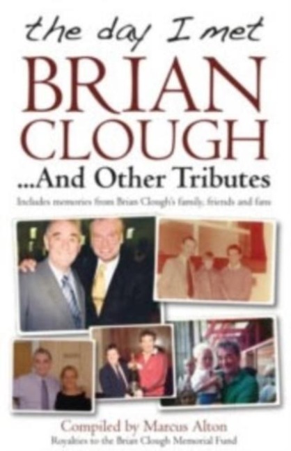 The Day I Met Brian Clough...and Other Tributes: Includes Memories from Brian Cloughs Family, Friends and Fans