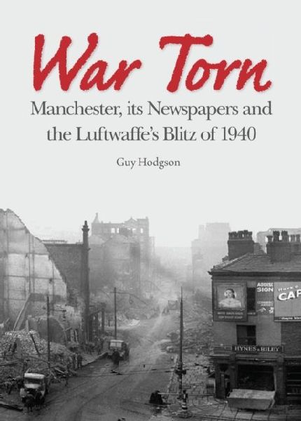 War Torn: Manchester, its Newspapers and the Luftwaffes Christmas Blitz of 1940