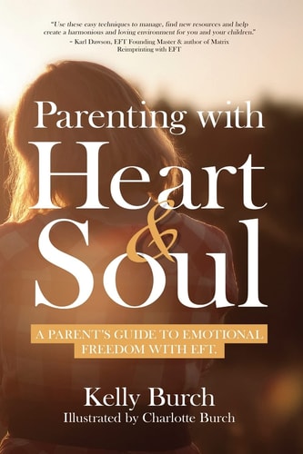 Parenting with Heart & Soul A Parent's Guide to Emotional Freedom with EFT