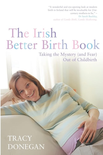 The Irish Better Birth Book Taking the Mystery (And Fear) Out of Childbirth