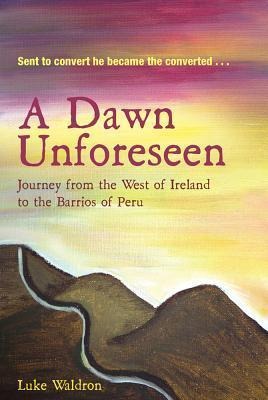 A Dawn Unforeseen: A Journey from the West of Ireland to the Barrios of Peru