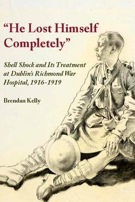 He Lost Himself Completely: Shell Shock and Its Treatment at Dublins Richmond War Hospital, 1916