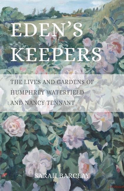 Edens Keepers: The Lives and Gardens of Humphrey Waterfield and Nancy Tennant